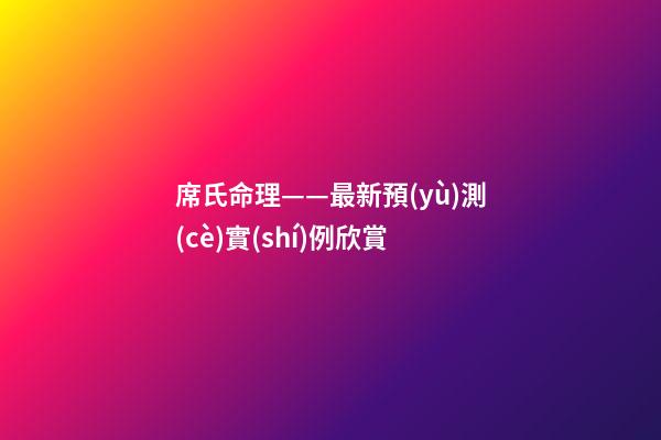 席氏命理——最新預(yù)測(cè)實(shí)例欣賞