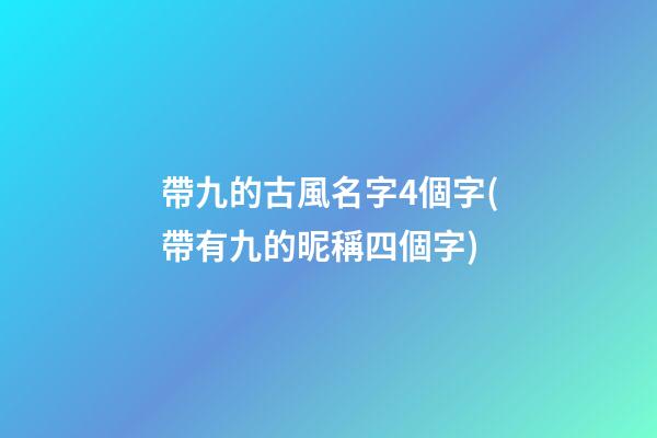 帶九的古風名字4個字(帶有九的昵稱四個字)