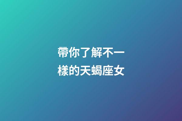 帶你了解不一樣的天蝎座女-第1張-星座運(yùn)勢(shì)-玄機(jī)派