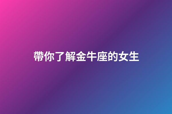 帶你了解金牛座的女生-第1張-星座運(yùn)勢(shì)-玄機(jī)派