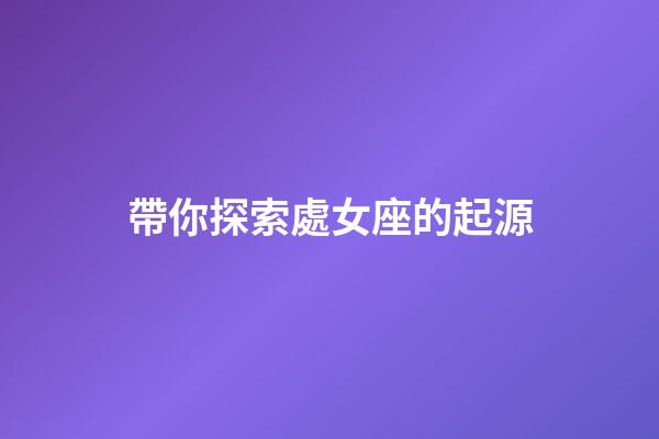 帶你探索處女座的起源