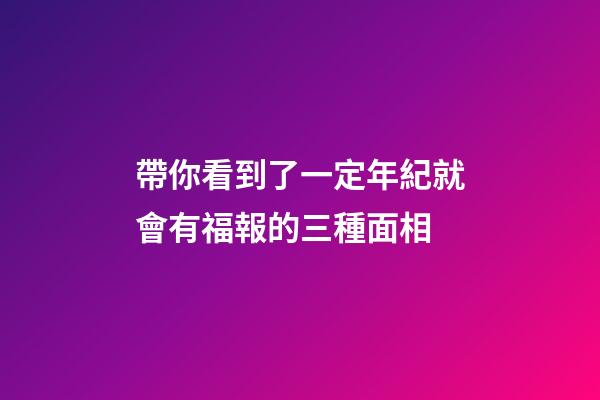 帶你看到了一定年紀就會有福報的三種面相