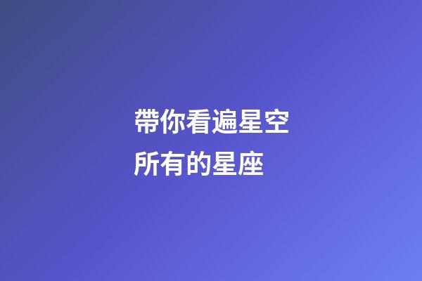 帶你看遍星空所有的星座-第1張-星座運勢-玄機派