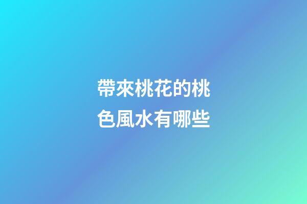 帶來桃花的桃色風水有哪些
