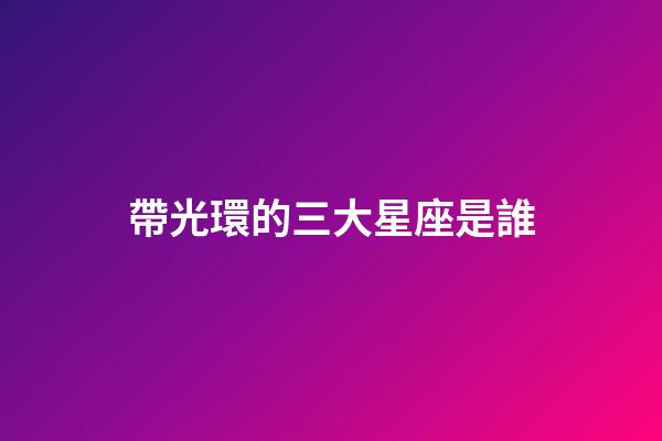 帶光環的三大星座是誰