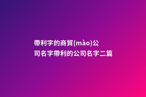 帶利字的商貿(mào)公司名字帶利的公司名字二篇-第1張-公司起名-玄機(jī)派