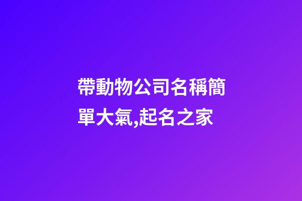 帶動物公司名稱簡單大氣,起名之家-第1張-公司起名-玄機派