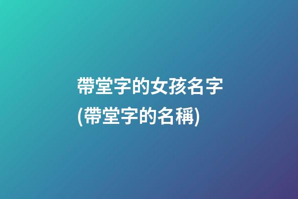 帶堂字的女孩名字(帶堂字的名稱)