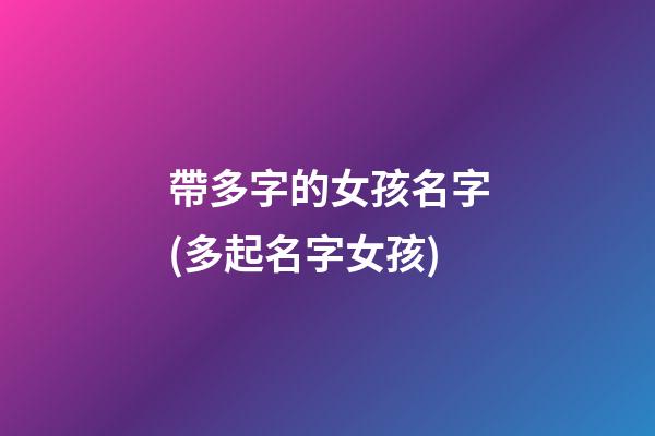 帶多字的女孩名字(多起名字女孩)
