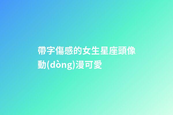 帶字傷感的女生星座頭像動(dòng)漫可愛