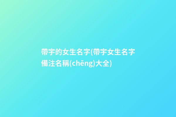 帶宇的女生名字(帶宇女生名字備注名稱(chēng)大全)