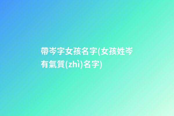 帶岑字女孩名字(女孩姓岑有氣質(zhì)名字)