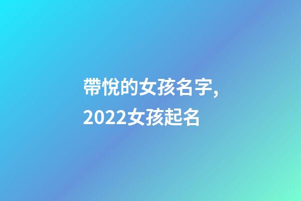 帶悅的女孩名字,2022女孩起名-第1張-觀點(diǎn)-玄機(jī)派