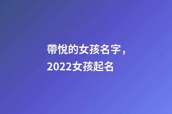 帶悅的女孩名字，2022女孩起名