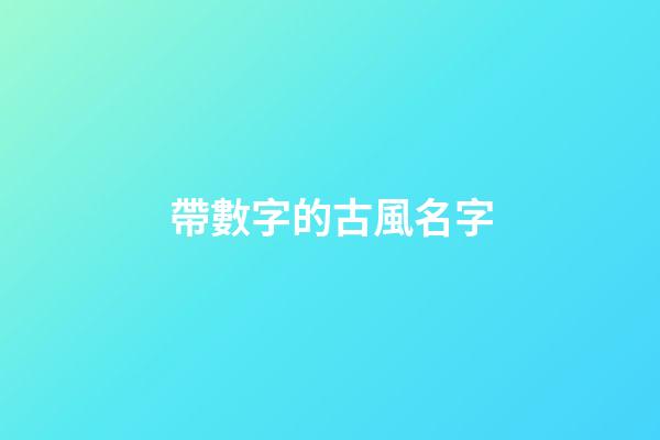 帶數字的古風名字(帶數字的好聽的古風名字)-第1張-寶寶起名-玄機派