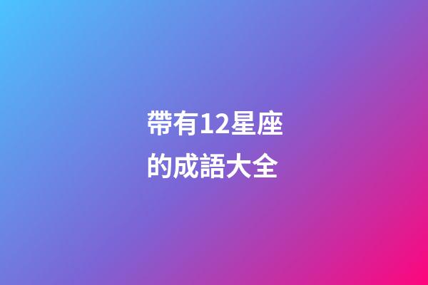 帶有12星座的成語大全-第1張-星座運勢-玄機派
