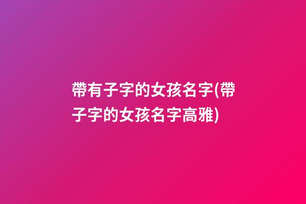 帶有子字的女孩名字(帶子字的女孩名字高雅)