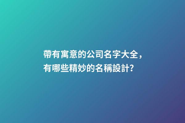 帶有寓意的公司名字大全，有哪些精妙的名稱設計？-第1張-公司起名-玄機派