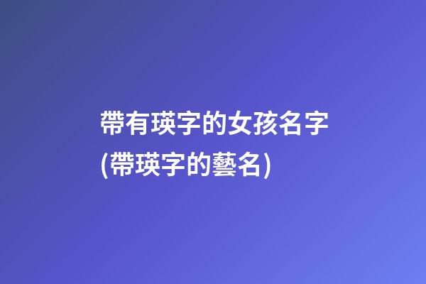 帶有瑛字的女孩名字(帶瑛字的藝名)