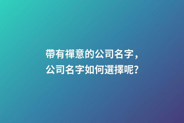 帶有禪意的公司名字，公司名字如何選擇呢？-第1張-公司起名-玄機派