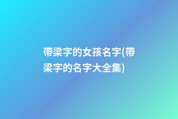 帶梁字的女孩名字(帶梁字的名字大全集)