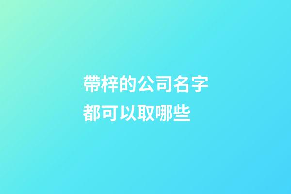 帶梓的公司名字都可以取哪些-第1張-公司起名-玄機派