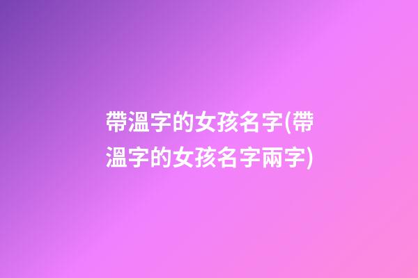 帶溫字的女孩名字(帶溫字的女孩名字兩字)