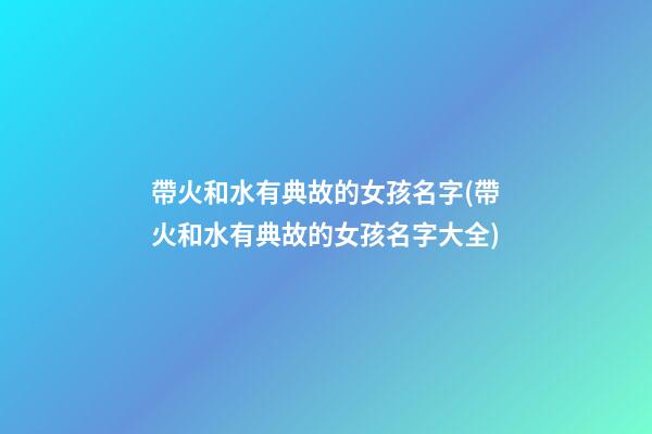 帶火和水有典故的女孩名字(帶火和水有典故的女孩名字大全)