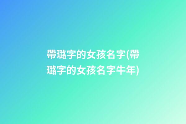 帶璐字的女孩名字(帶璐字的女孩名字牛年)