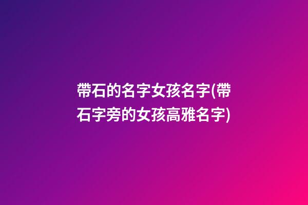 帶石的名字女孩名字(帶石字旁的女孩高雅名字)