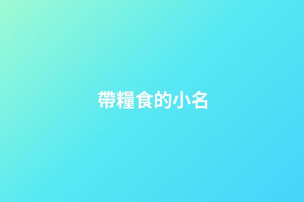 帶糧食的小名(帶糧食的小名洋氣虎寶)-第1張-寶寶起名-玄機派