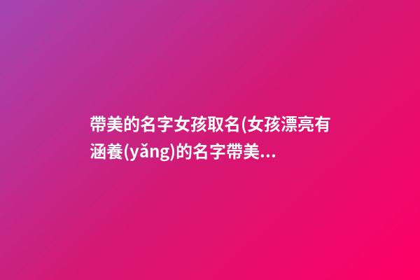 帶美的名字女孩取名(女孩漂亮有涵養(yǎng)的名字帶美字)