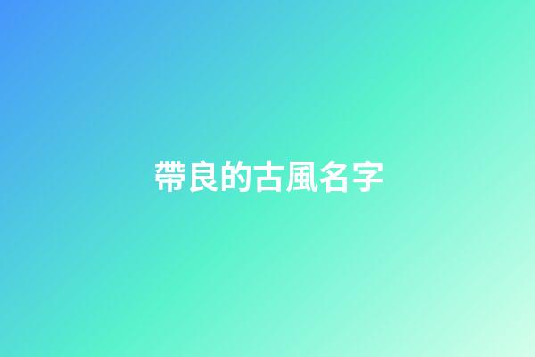 帶良的古風名字(帶良的古風名字大全)-第1張-寶寶起名-玄機派