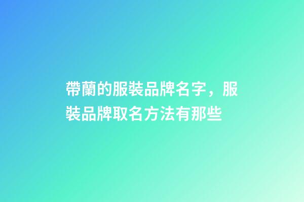 帶蘭的服裝品牌名字，服裝品牌取名方法有那些