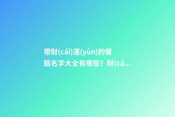 帶財(cái)運(yùn)的餐館名字大全有哪些？財(cái)運(yùn)餐館取名技巧有哪些？
