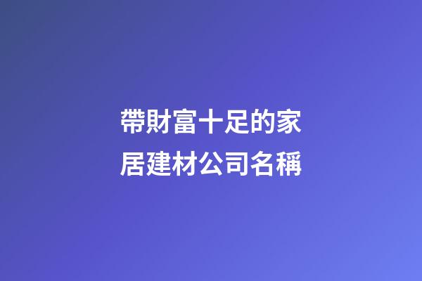帶財富十足的家居建材公司名稱-第1張-公司起名-玄機派