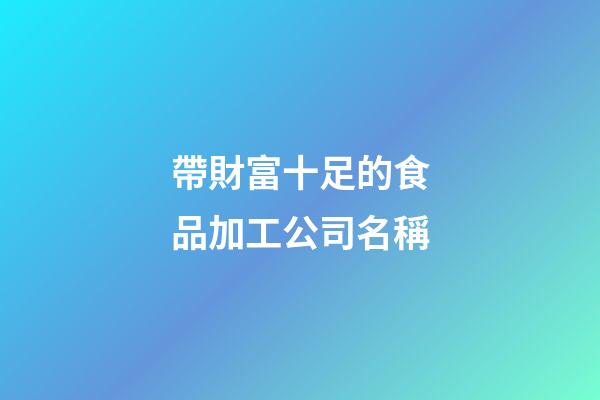 帶財富十足的食品加工公司名稱-第1張-公司起名-玄機派