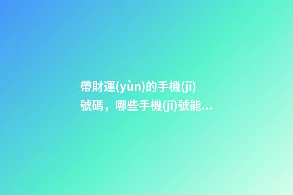 帶財運(yùn)的手機(jī)號碼，哪些手機(jī)號能旺財運(yùn)