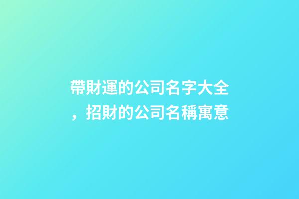 帶財運的公司名字大全，招財的公司名稱寓意