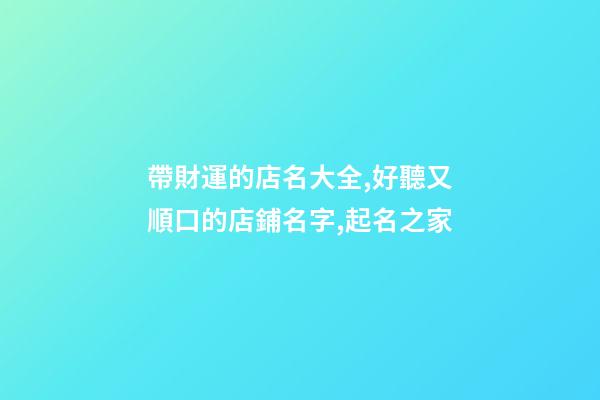 帶財運的店名大全,好聽又順口的店鋪名字,起名之家-第1張-店鋪起名-玄機派