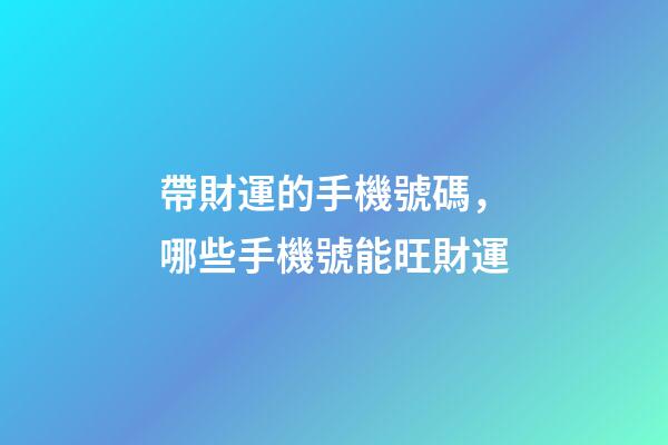 帶財運的手機號碼，哪些手機號能旺財運