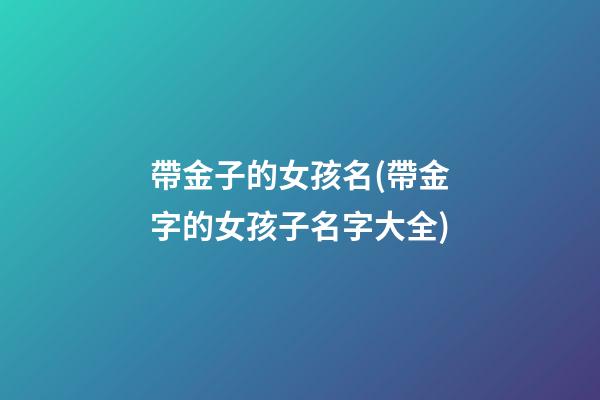 帶金子的女孩名(帶金字的女孩子名字大全)