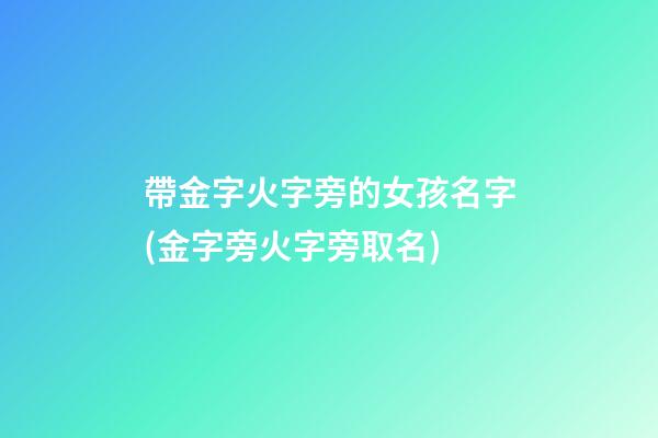 帶金字火字旁的女孩名字(金字旁火字旁取名)