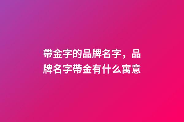 帶金字的品牌名字，品牌名字帶金有什么寓意-第1張-商標(biāo)起名-玄機(jī)派