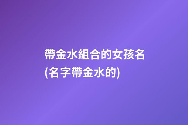 帶金水組合的女孩名(名字帶金水的)