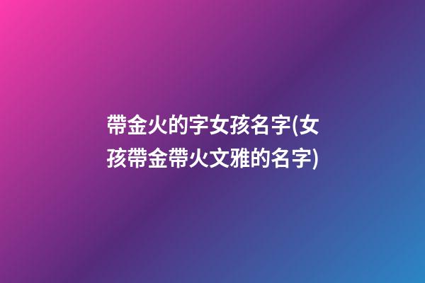 帶金火的字女孩名字(女孩帶金帶火文雅的名字)