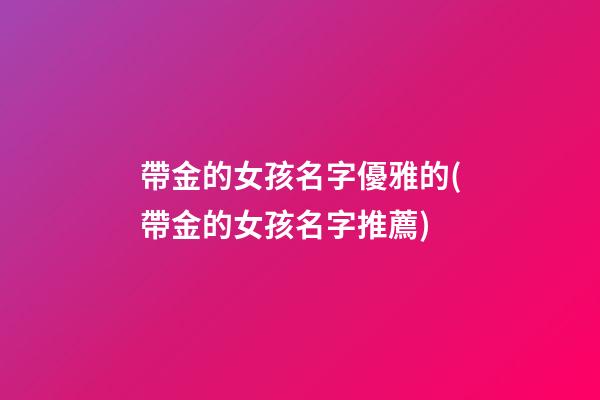 帶金的女孩名字優雅的(帶金的女孩名字推薦)