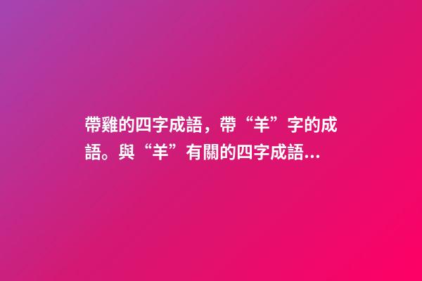 帶雞的四字成語，帶“羊”字的成語。與“羊”有關的四字成語都在這里-第1張-觀點-玄機派