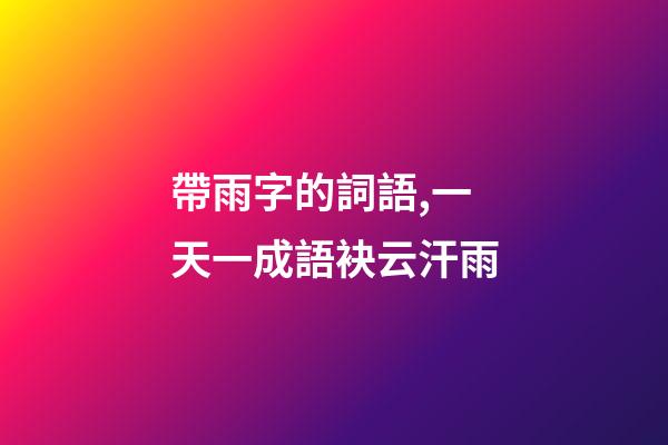 帶雨字的詞語,一天一成語袂云汗雨-第1張-觀點-玄機派