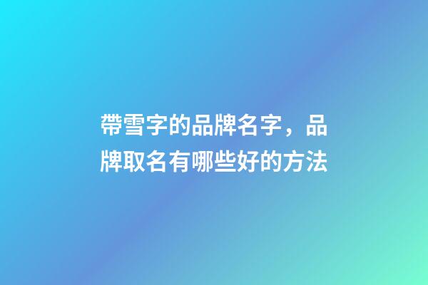 帶雪字的品牌名字，品牌取名有哪些好的方法